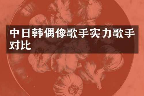 中日韩偶像歌手实力歌手对比