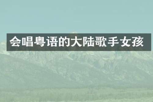会唱粤语的大陆歌手女孩