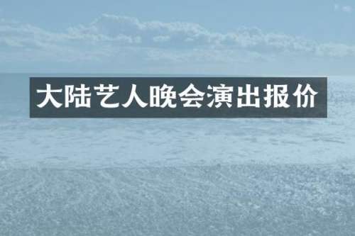 大陆艺人晚会演出报价