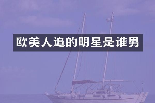 欧美人追的明星是谁男