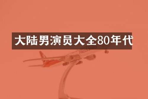 大陆男演员大全80年代