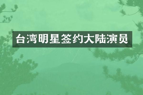 台湾明星签约大陆演员