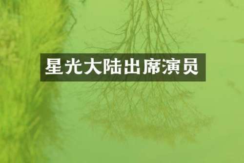 星光大陆出席演员