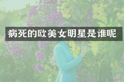 病死的欧明星是谁呢