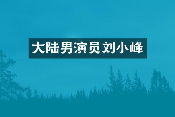 大陆男演员刘小峰