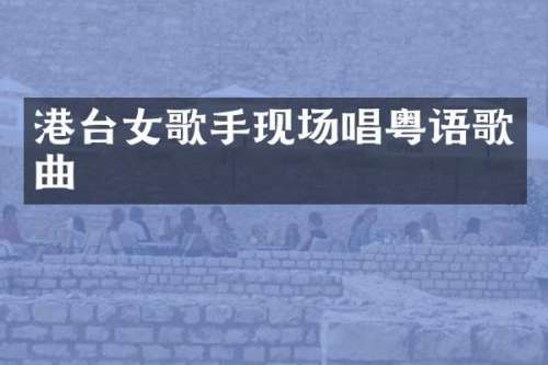 港台女歌手现场唱粤语歌曲