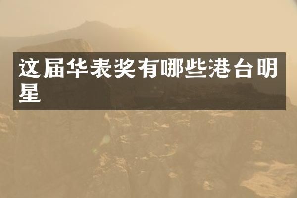 这届华表奖有哪些港台明星