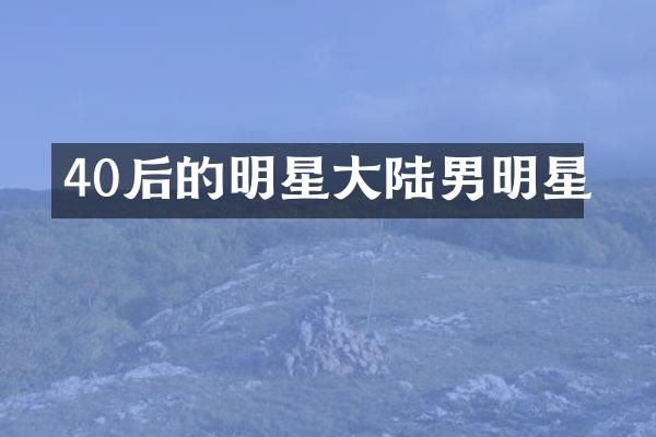 40后的明星大陆男明星