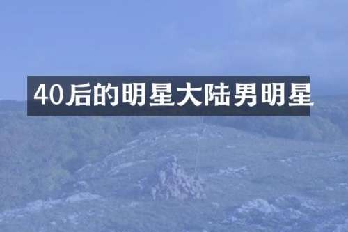 40后的明星大陆男明星