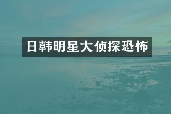 日韩明星大侦探恐怖