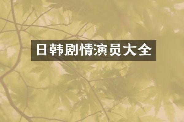 日韩剧情演员大全