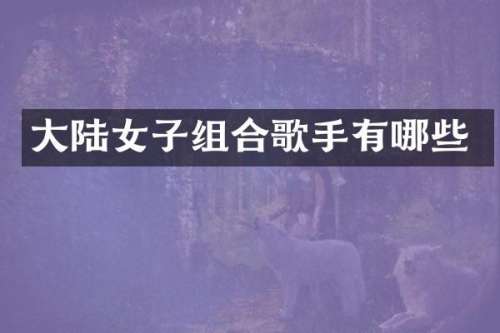 大陆女子组合歌手有哪些