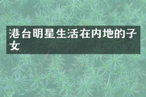 港台明星生活在内地的子女