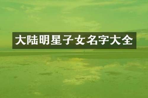 大陆明星子女名字大全