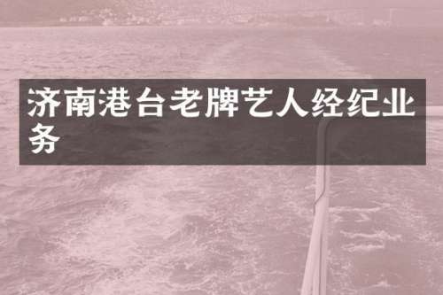 济南港台老牌艺人经纪业务