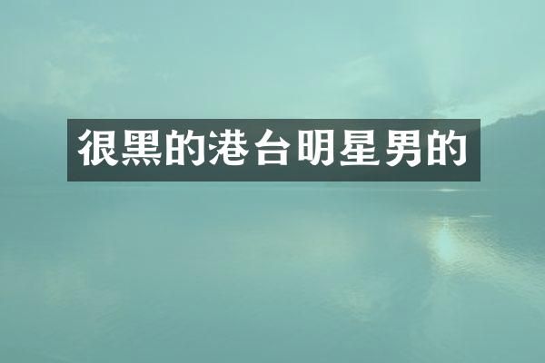 很黑的港台明星男的