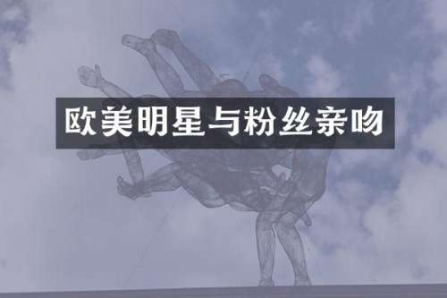 欧美明星与粉丝亲吻