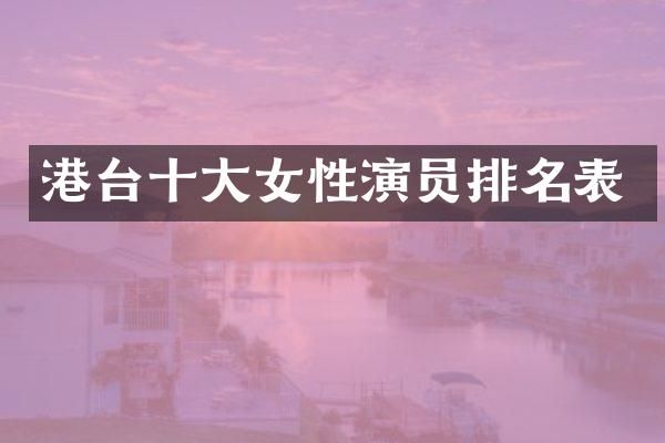 港台十大女性演员排名表