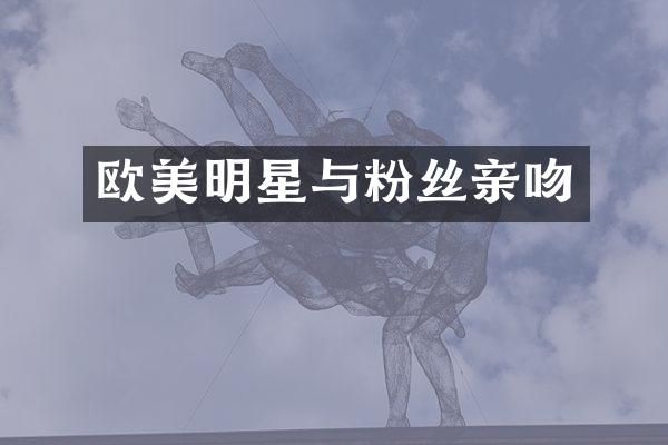 欧美明星与粉丝亲吻