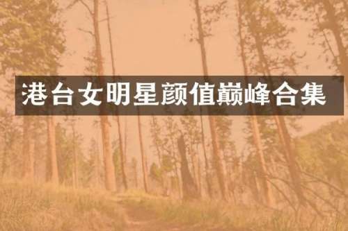 港台女明星颜值巅峰