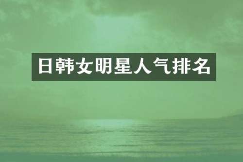 日韩女明星人气排名
