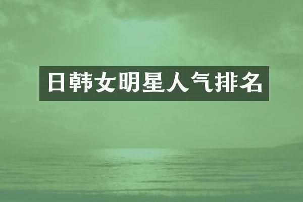 日韩女明星人气排名