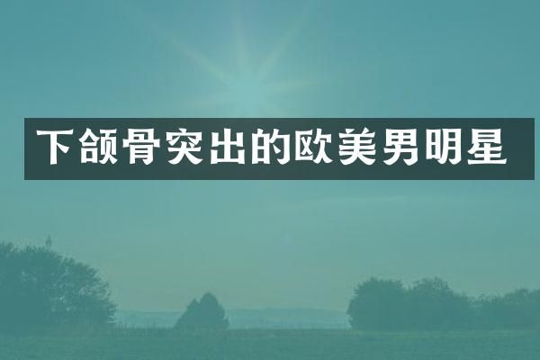 下颌骨突出的欧美男明星