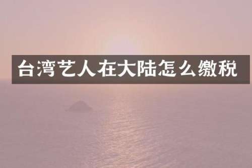 台湾艺人在大陆怎么缴税