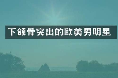 下颌骨突出的欧美男明星