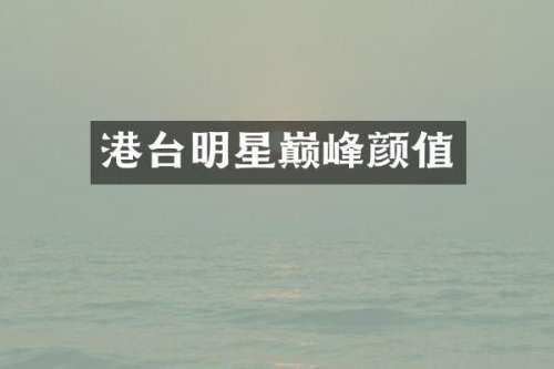 港台明星巅峰颜值