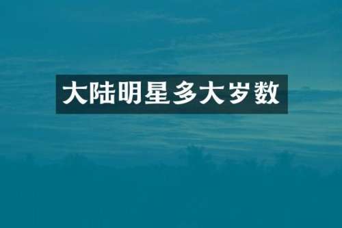 大陆明星多大岁数