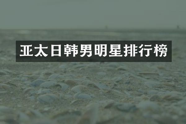 亚太日韩男明星排行榜