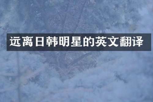 远离日韩明星的英文翻译