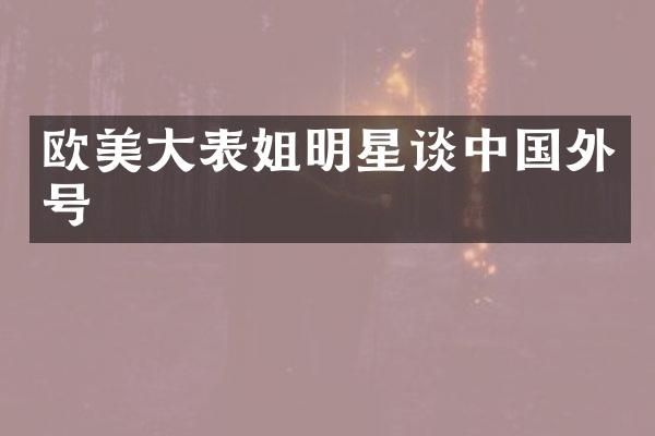 欧美大表姐明星谈中国外号