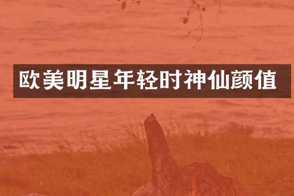 欧美明星年轻时神仙颜值