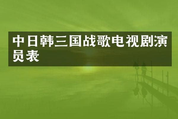 中日韩三国战歌电视剧演员表