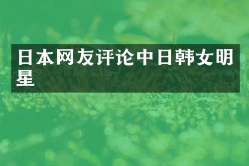 日本网友评论中日韩女明星