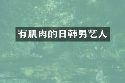有肌肉的日韩男艺人