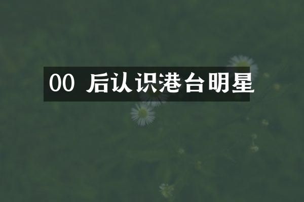 00 后认识港台明星