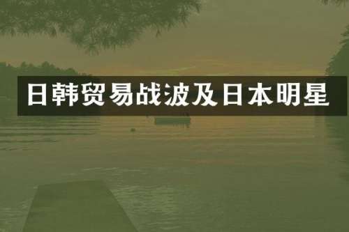 日韩贸易战波及日本明星