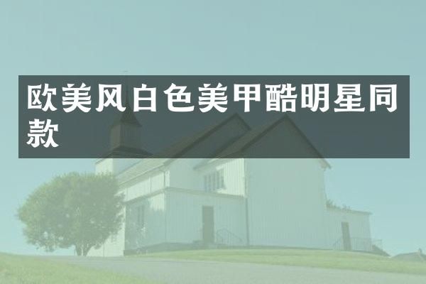 欧美风白色美甲酷明星同款