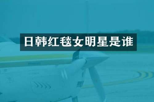 日韩红毯女明星是谁