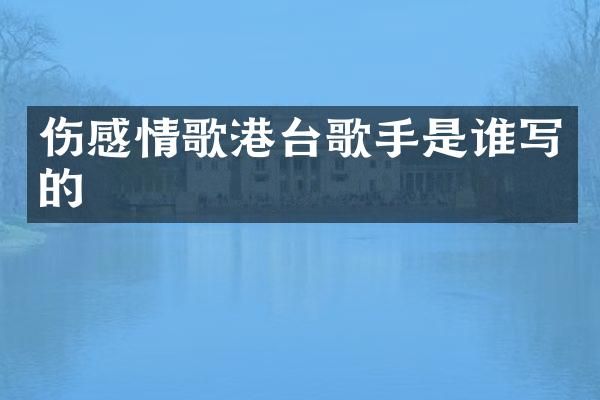 伤感情歌港台歌手是谁写的