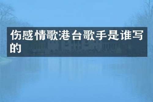 伤感情歌港台歌手是谁写的