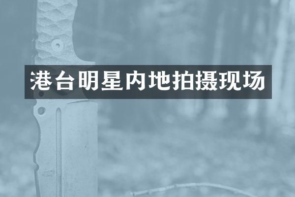 港台明星内地拍摄现场