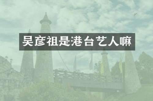 吴彦祖是港台艺人嘛