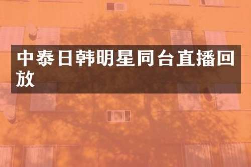 中泰日韩明星同台直播回放