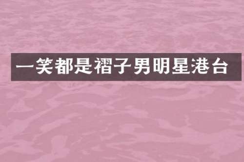 一笑都是褶子男明星港台