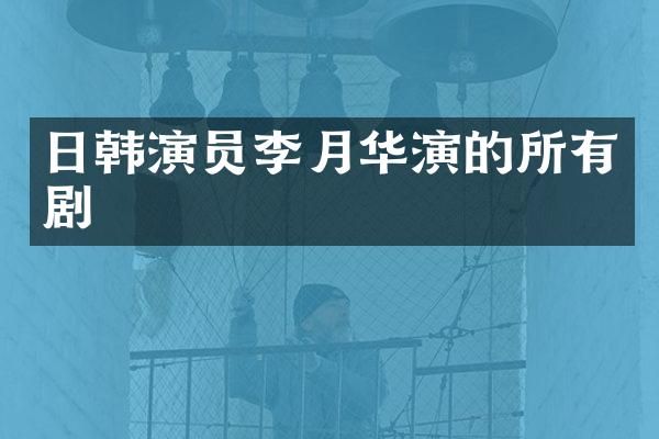 日韩演员李月华演的所有剧