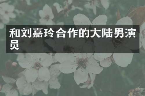 和刘嘉玲合作的大陆男演员